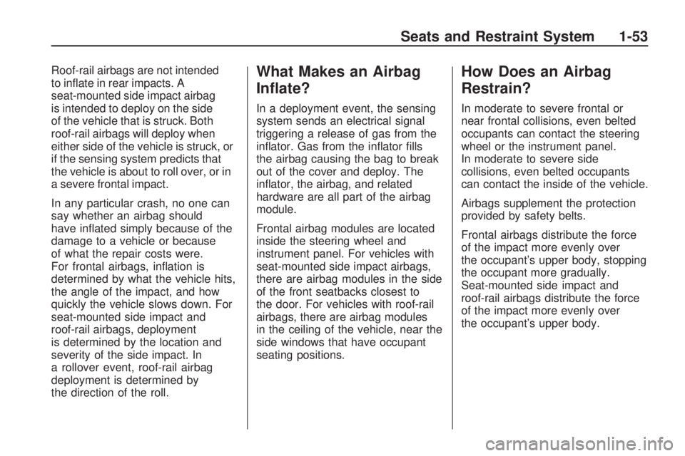 GMC ACADIA 2009  Owners Manual Roof-rail airbags are not intended
to in�ate in rear impacts. A
seat-mounted side impact airbag
is intended to deploy on the side
of the vehicle that is struck. Both
roof-rail airbags will deploy when