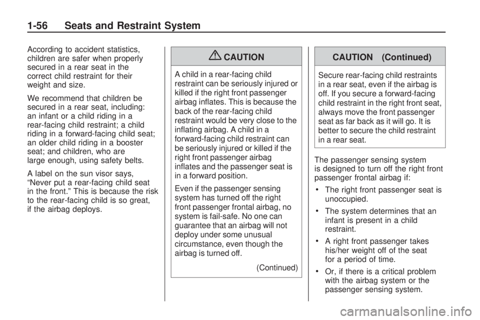 GMC ACADIA 2009 Workshop Manual According to accident statistics,
children are safer when properly
secured in a rear seat in the
correct child restraint for their
weight and size.
We recommend that children be
secured in a rear seat