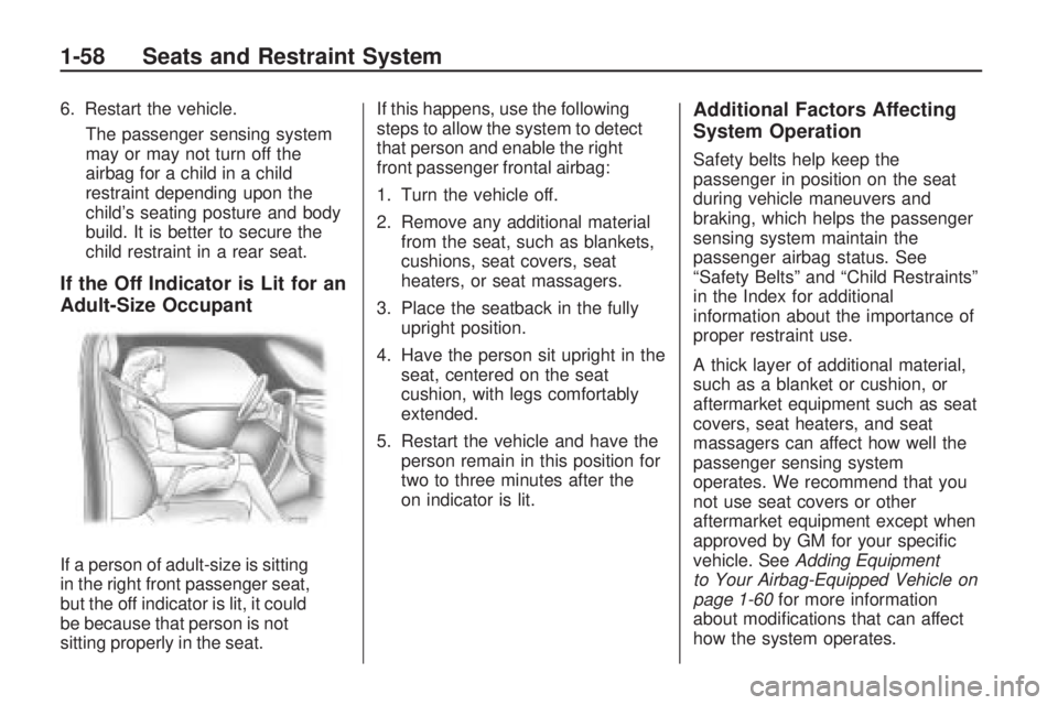 GMC ACADIA 2009 Repair Manual 6. Restart the vehicle.
The passenger sensing system
may or may not turn off the
airbag for a child in a child
restraint depending upon the
child’s seating posture and body
build. It is better to se