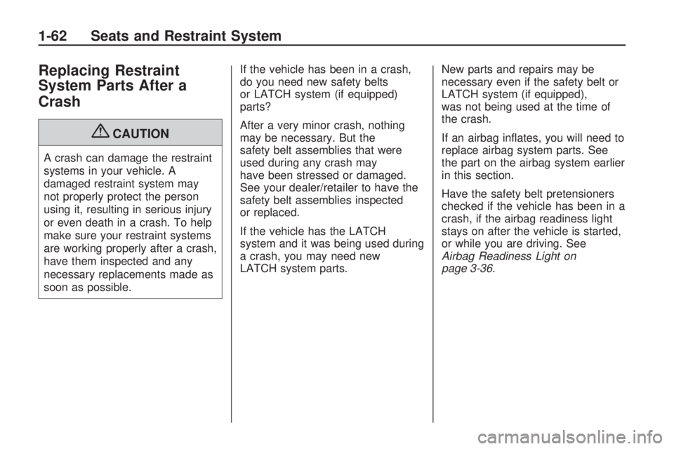 GMC ACADIA 2009 Repair Manual Replacing Restraint
System Parts After a
Crash
{CAUTION
A crash can damage the restraint
systems in your vehicle. A
damaged restraint system may
not properly protect the person
using it, resulting in 