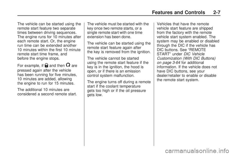 GMC ACADIA 2009 Owners Manual The vehicle can be started using the
remote start feature two separate
times between driving sequences.
The engine runs for 10 minutes after
each remote start. Or, the engine
run time can be extended GMC ACADIA 2009 Owners Manual The vehicle can be started using the
remote start feature two separate
times between driving sequences.
The engine runs for 10 minutes after
each remote start. Or, the engine
run time can be extended