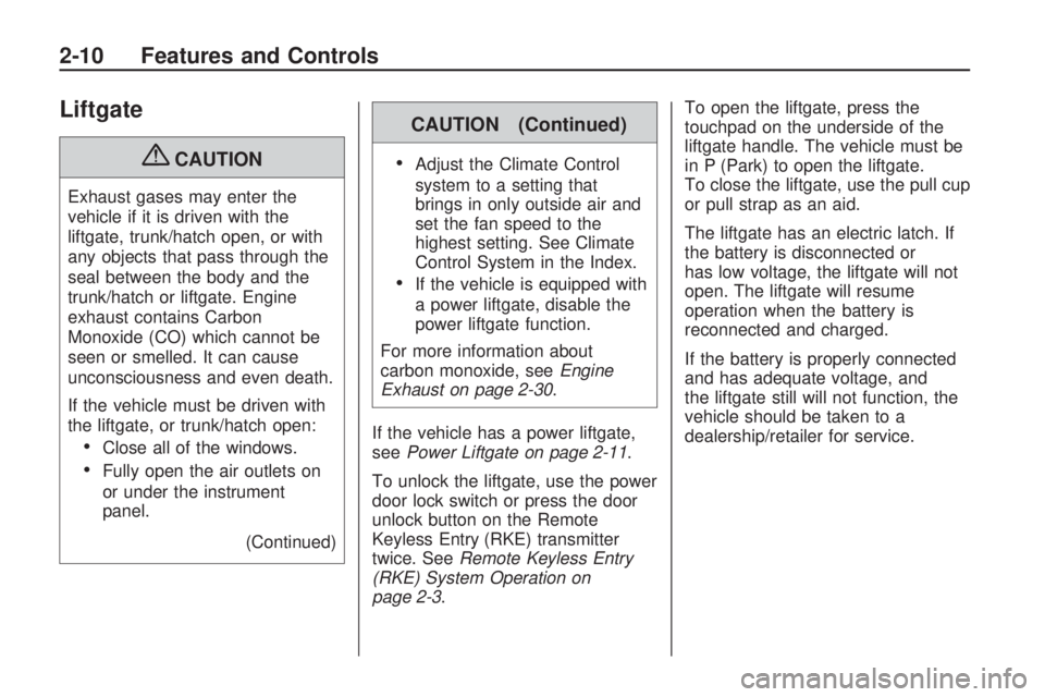 GMC ACADIA 2009  Owners Manual Liftgate
{CAUTION
Exhaust gases may enter the
vehicle if it is driven with the
liftgate, trunk/hatch open, or with
any objects that pass through the
seal between the body and the
trunk/hatch or liftga