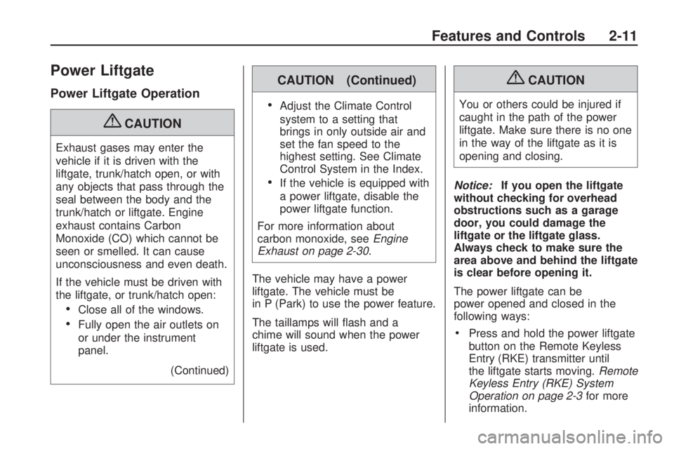 GMC ACADIA 2009  Owners Manual Power Liftgate
Power Liftgate Operation
{CAUTION
Exhaust gases may enter the
vehicle if it is driven with the
liftgate, trunk/hatch open, or with
any objects that pass through the
seal between the bod