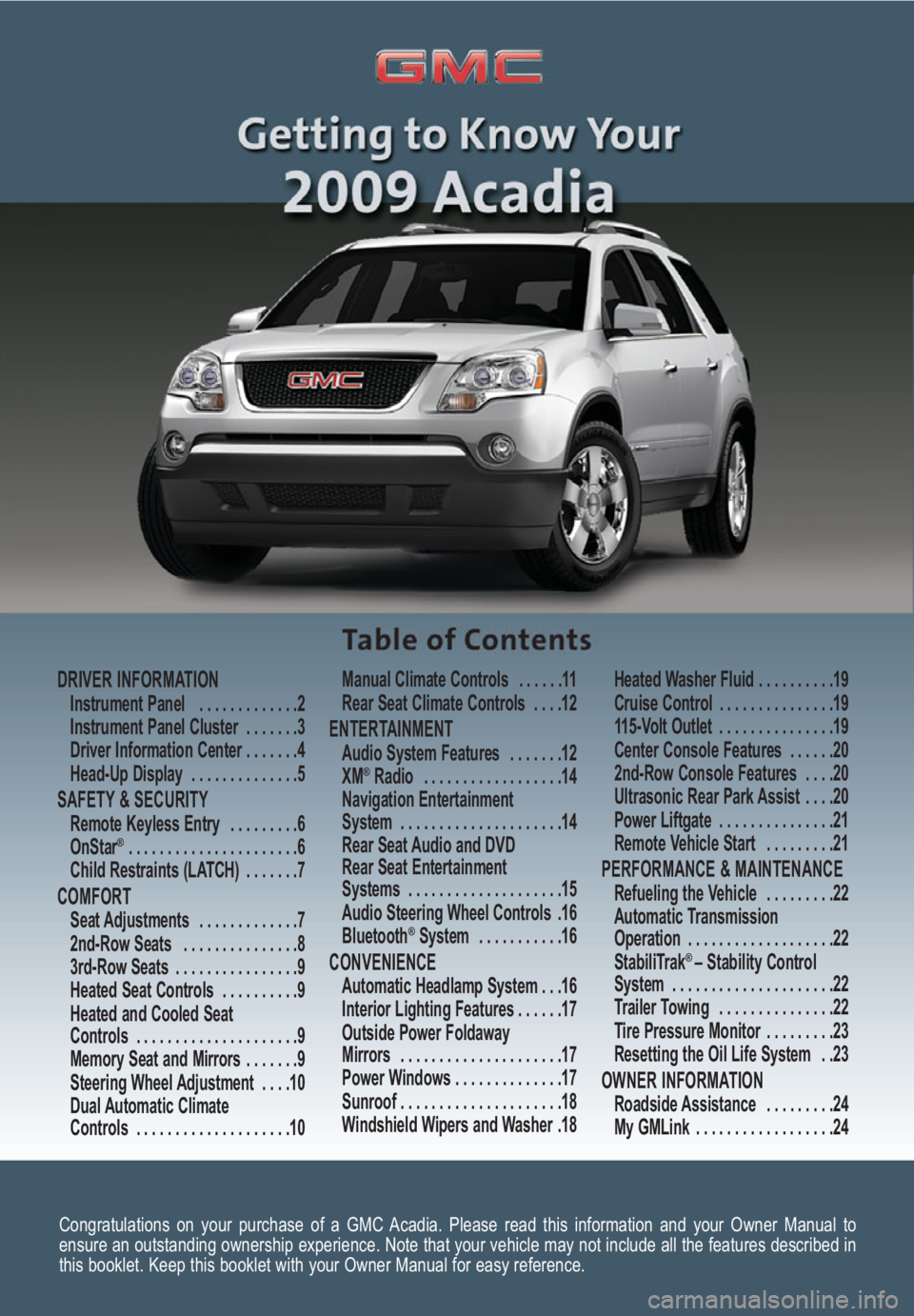 GMC ACADIA 2009  Get To Know Guide Congratulations on your purchase of a GMC Acadia. Please read this information and your Owner Manual to
ensure an outstanding ownership experience. Note that your vehicle may not include all the featu