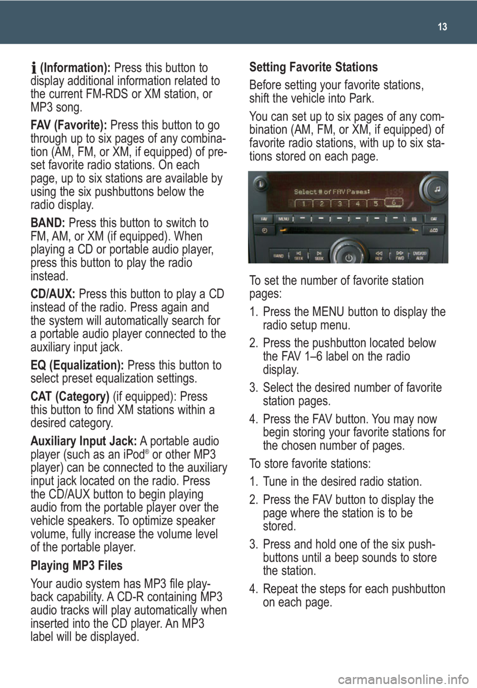 GMC ACADIA 2009  Get To Know Guide 13
(Information):Press this button to
display additional information related to
the current FM-RDS or XM station, or
MP3 song.
FAV (Favorite):Press this button to go
through up to six pages of any com