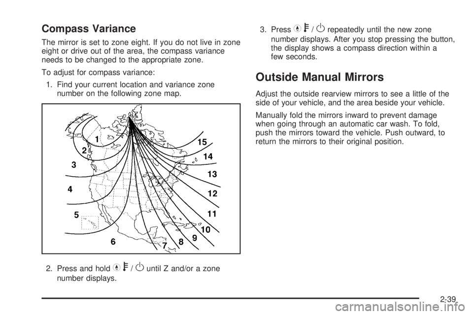 GMC CANYON 2009 Owners Manual Compass Variance
The mirror is set to zone eight. If you do not live in zone
eight or drive out of the area, the compass variance
needs to be changed to the appropriate zone.
To adjust for compass var GMC CANYON 2009 Owners Manual Compass Variance
The mirror is set to zone eight. If you do not live in zone
eight or drive out of the area, the compass variance
needs to be changed to the appropriate zone.
To adjust for compass var