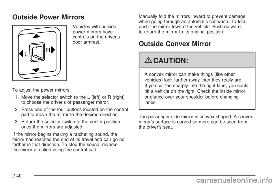 GMC CANYON 2009 Owners Manual Outside Power Mirrors
Vehicles with outside
power mirrors have
controls on the driver’s
door armrest.
To adjust the power mirrors:
1. Move the selector switch to the L (left) or R (right)
to choose GMC CANYON 2009 Owners Manual Outside Power Mirrors
Vehicles with outside
power mirrors have
controls on the driver’s
door armrest.
To adjust the power mirrors:
1. Move the selector switch to the L (left) or R (right)
to choose