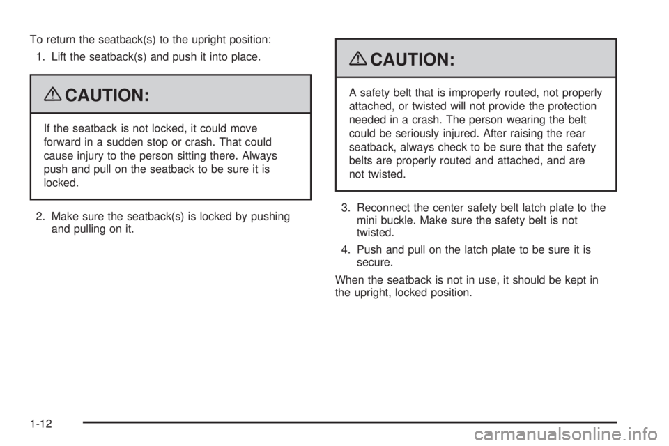 GMC CANYON 2009 User Guide To return the seatback(s) to the upright position:
1. Lift the seatback(s) and push it into place.
{CAUTION:
If the seatback is not locked, it could move
forward in a sudden stop or crash. That could
