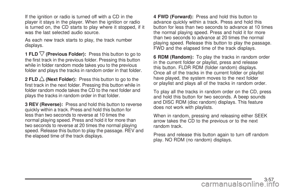 GMC CANYON 2009  Owners Manual If the ignition or radio is turned off with a CD in the
player it stays in the player. When the ignition or radio
is turned on, the CD starts to play where it stopped, if it
was the last selected audi