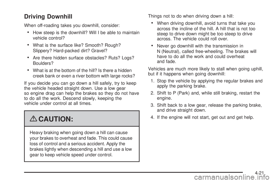 GMC CANYON 2009 Owners Manual Driving Downhill
When off-roading takes you downhill, consider:
How steep is the downhill? Will I be able to maintain
vehicle control?
What is the surface like? Smooth? Rough?
Slippery? Hard-packed di GMC CANYON 2009 Owners Manual Driving Downhill
When off-roading takes you downhill, consider:
How steep is the downhill? Will I be able to maintain
vehicle control?
What is the surface like? Smooth? Rough?
Slippery? Hard-packed di