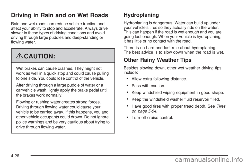 GMC CANYON 2009 Owners Manual Driving in Rain and on Wet Roads
Rain and wet roads can reduce vehicle traction and
affect your ability to stop and accelerate. Always drive
slower in these types of driving conditions and avoid
drivi GMC CANYON 2009 Owners Manual Driving in Rain and on Wet Roads
Rain and wet roads can reduce vehicle traction and
affect your ability to stop and accelerate. Always drive
slower in these types of driving conditions and avoid
drivi