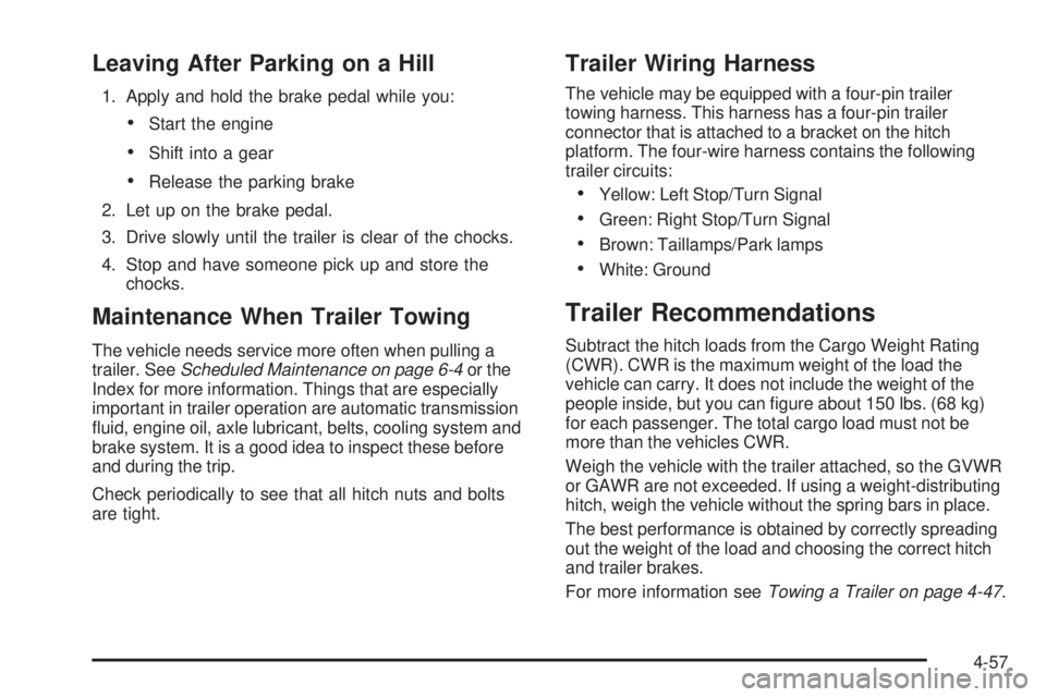 GMC CANYON 2009 Owners Manual Leaving After Parking on a Hill
1. Apply and hold the brake pedal while you:
Start the engine
Shift into a gear
Release the parking brake
2. Let up on the brake pedal.
3. Drive slowly until the traile GMC CANYON 2009 Owners Manual Leaving After Parking on a Hill
1. Apply and hold the brake pedal while you:
Start the engine
Shift into a gear
Release the parking brake
2. Let up on the brake pedal.
3. Drive slowly until the traile