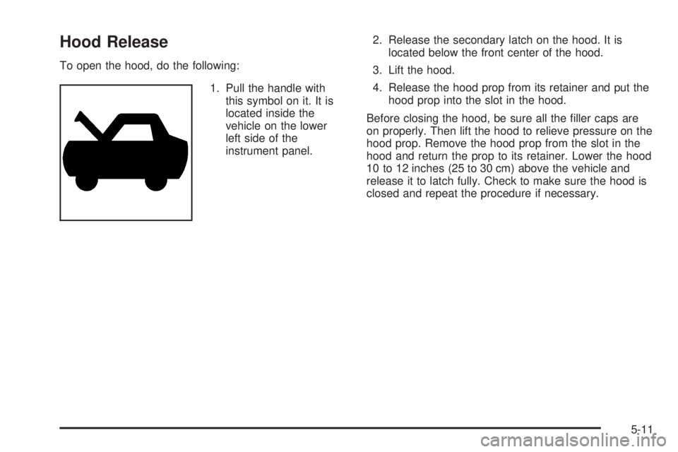 GMC CANYON 2009  Owners Manual Hood Release
To open the hood, do the following:
1. Pull the handle with
this symbol on it. It is
located inside the
vehicle on the lower
left side of the
instrument panel.2. Release the secondary lat