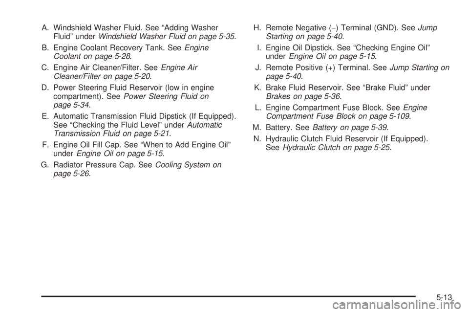 GMC CANYON 2009  Owners Manual A. Windshield Washer Fluid. See “Adding Washer
Fluid” underWindshield Washer Fluid on page 5-35.
B. Engine Coolant Recovery Tank. SeeEngine
Coolant on page 5-28.
C. Engine Air Cleaner/Filter. SeeE