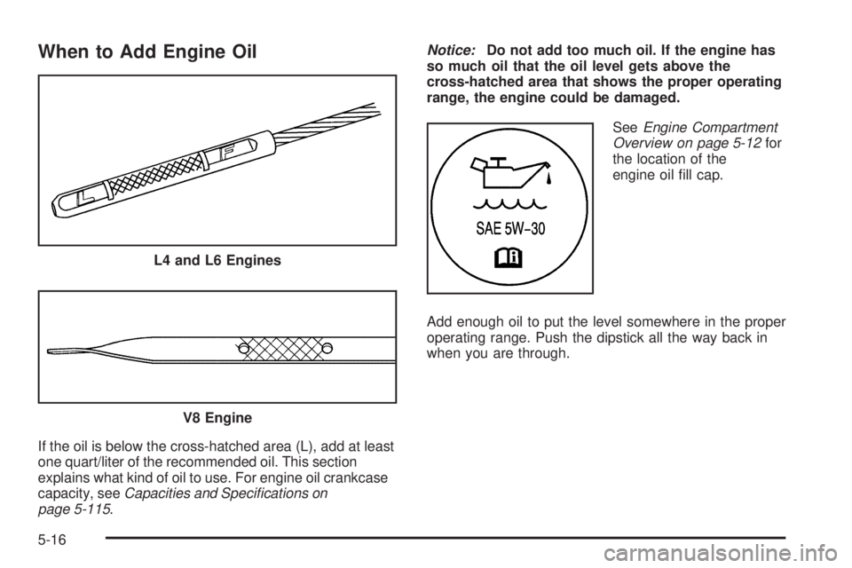 GMC CANYON 2009 Owners Manual When to Add Engine Oil
If the oil is below the cross-hatched area (L), add at least
one quart/liter of the recommended oil. This section
explains what kind of oil to use. For engine oil crankcase
capa GMC CANYON 2009 Owners Manual When to Add Engine Oil
If the oil is below the cross-hatched area (L), add at least
one quart/liter of the recommended oil. This section
explains what kind of oil to use. For engine oil crankcase
capa