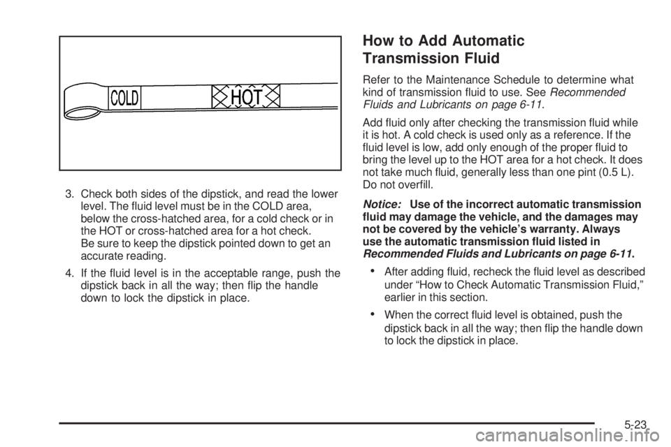 GMC CANYON 2009  Owners Manual 3. Check both sides of the dipstick, and read the lower
level. The �uid level must be in the COLD area,
below the cross-hatched area, for a cold check or in
the HOT or cross-hatched area for a hot che