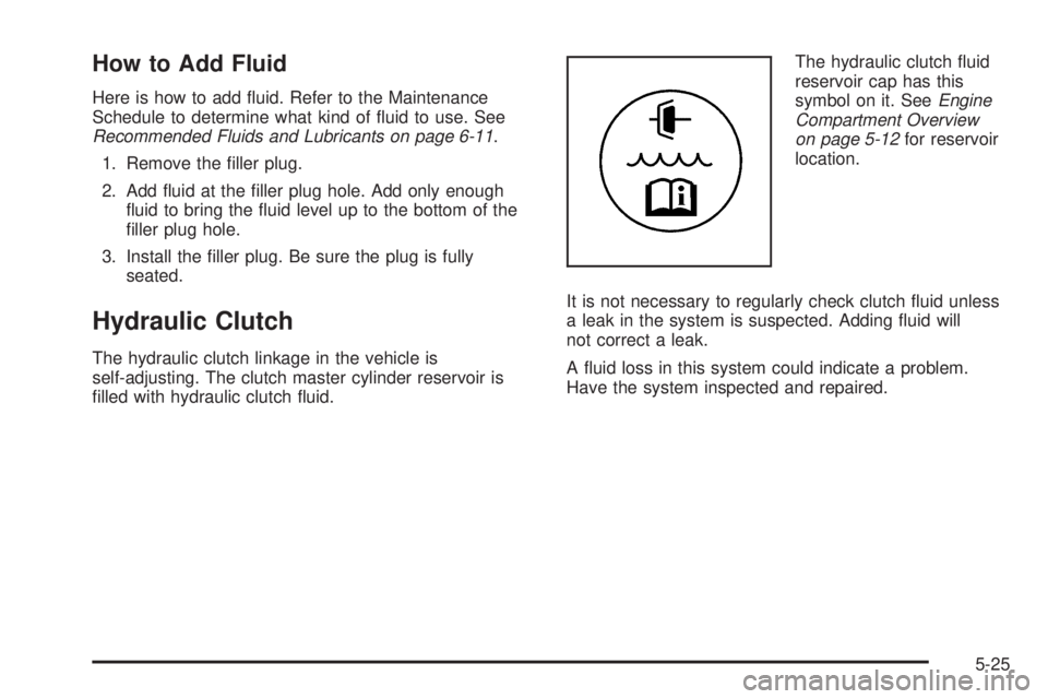GMC CANYON 2009  Owners Manual How to Add Fluid
Here is how to add �uid. Refer to the Maintenance
Schedule to determine what kind of �uid to use. See
Recommended Fluids and Lubricants on page 6-11.
1. Remove the �ller plug.
2. Add 