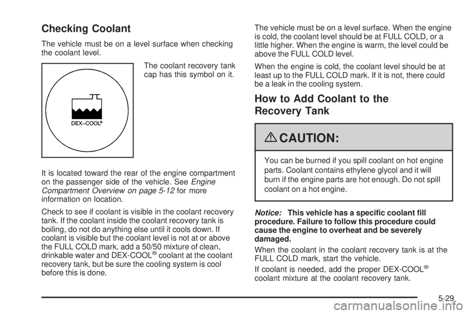 GMC CANYON 2009  Owners Manual Checking Coolant
The vehicle must be on a level surface when checking
the coolant level.
The coolant recovery tank
cap has this symbol on it.
It is located toward the rear of the engine compartment
on
