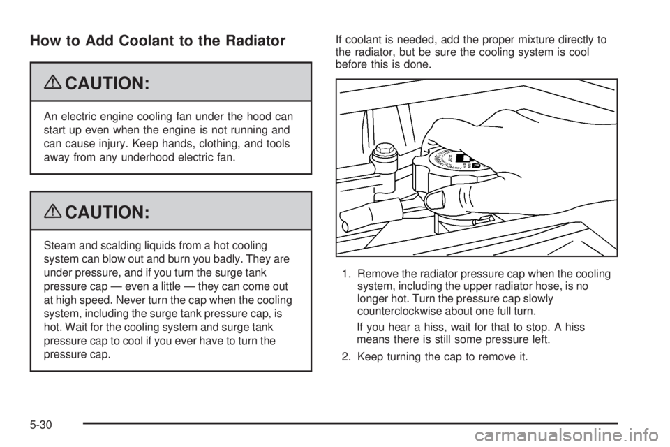 GMC CANYON 2009  Owners Manual How to Add Coolant to the Radiator
{CAUTION:
An electric engine cooling fan under the hood can
start up even when the engine is not running and
can cause injury. Keep hands, clothing, and tools
away f