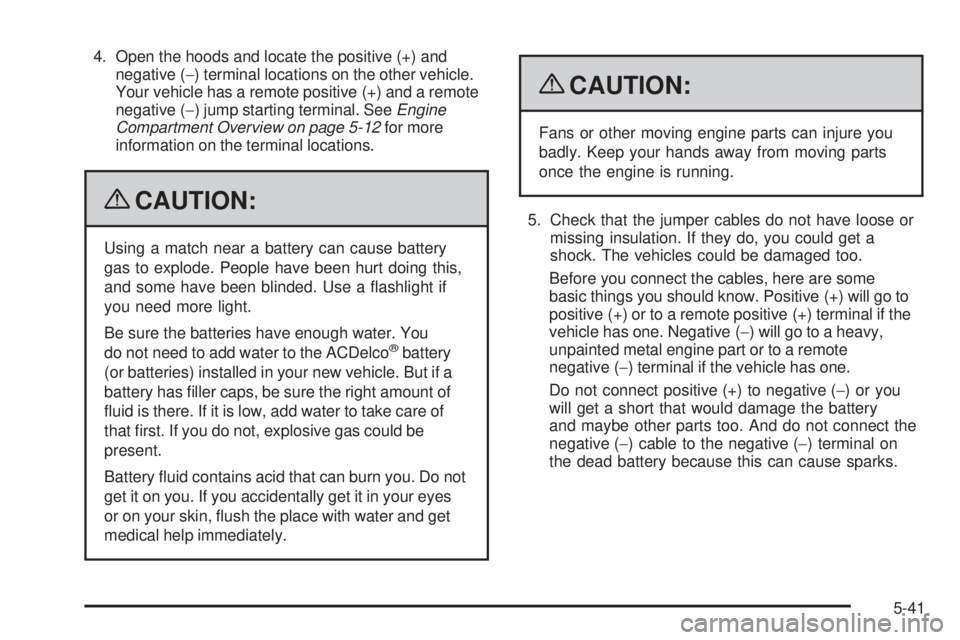 GMC CANYON 2009  Owners Manual 4. Open the hoods and locate the positive (+) and
negative (−) terminal locations on the other vehicle.
Your vehicle has a remote positive (+) and a remote
negative (−) jump starting terminal. See