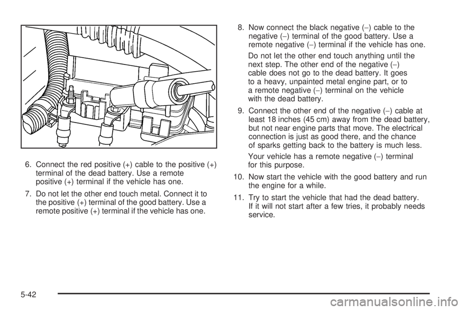 GMC CANYON 2009  Owners Manual 6. Connect the red positive (+) cable to the positive (+)
terminal of the dead battery. Use a remote
positive (+) terminal if the vehicle has one.
7. Do not let the other end touch metal. Connect it t