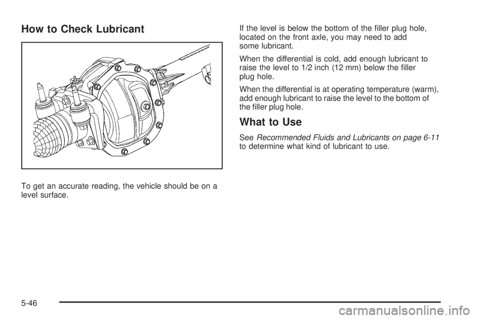 GMC CANYON 2009  Owners Manual How to Check Lubricant
To get an accurate reading, the vehicle should be on a
level surface.If the level is below the bottom of the �ller plug hole,
located on the front axle, you may need to add
some