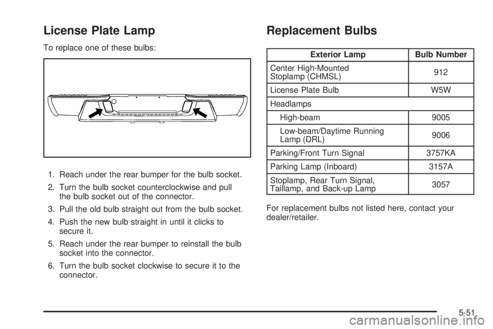 GMC CANYON 2009  Owners Manual License Plate Lamp
To replace one of these bulbs:
1. Reach under the rear bumper for the bulb socket.
2. Turn the bulb socket counterclockwise and pull
the bulb socket out of the connector.
3. Pull th