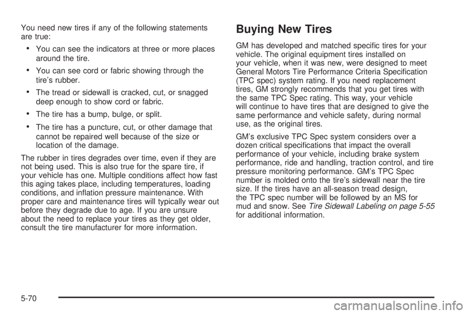 GMC CANYON 2009  Owners Manual You need new tires if any of the following statements
are true:
You can see the indicators at three or more places
around the tire.
You can see cord or fabric showing through the
tire’s rubber.
The 