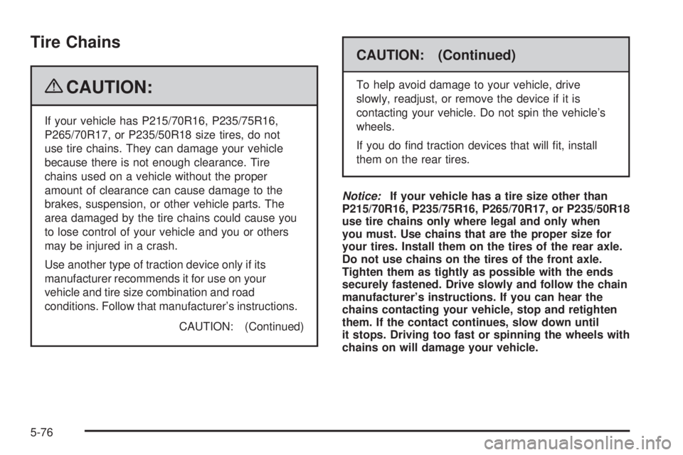 GMC CANYON 2009 Owners Manual Tire Chains
{CAUTION:
If your vehicle has P215/70R16, P235/75R16,
P265/70R17, or P235/50R18 size tires, do not
use tire chains. They can damage your vehicle
because there is not enough clearance. Tire GMC CANYON 2009 Owners Manual Tire Chains
{CAUTION:
If your vehicle has P215/70R16, P235/75R16,
P265/70R17, or P235/50R18 size tires, do not
use tire chains. They can damage your vehicle
because there is not enough clearance. Tire