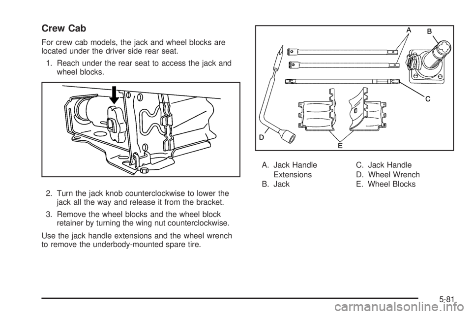 GMC CANYON 2009  Owners Manual Crew Cab
For crew cab models, the jack and wheel blocks are
located under the driver side rear seat.
1. Reach under the rear seat to access the jack and
wheel blocks.
2. Turn the jack knob countercloc