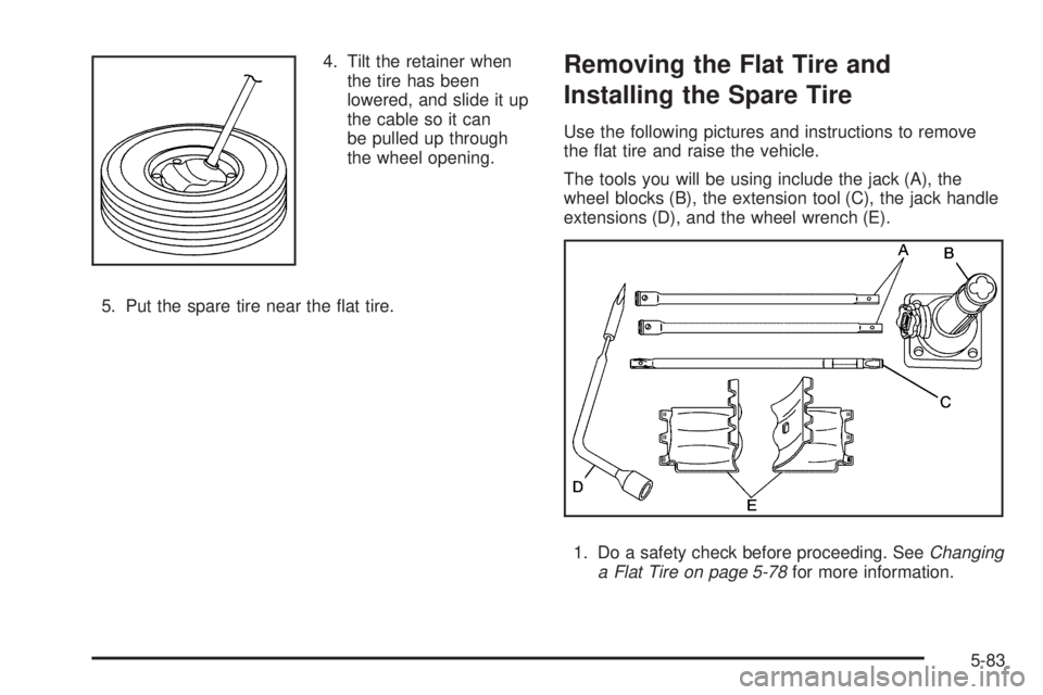 GMC CANYON 2009  Owners Manual 4. Tilt the retainer when
the tire has been
lowered, and slide it up
the cable so it can
be pulled up through
the wheel opening.
5. Put the spare tire near the �at tire.Removing the Flat Tire and
Inst