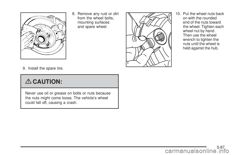 GMC CANYON 2009  Owners Manual 8. Remove any rust or dirt
from the wheel bolts,
mounting surfaces
and spare wheel.
9. Install the spare tire.
{CAUTION:
Never use oil or grease on bolts or nuts because
the nuts might come loose. The