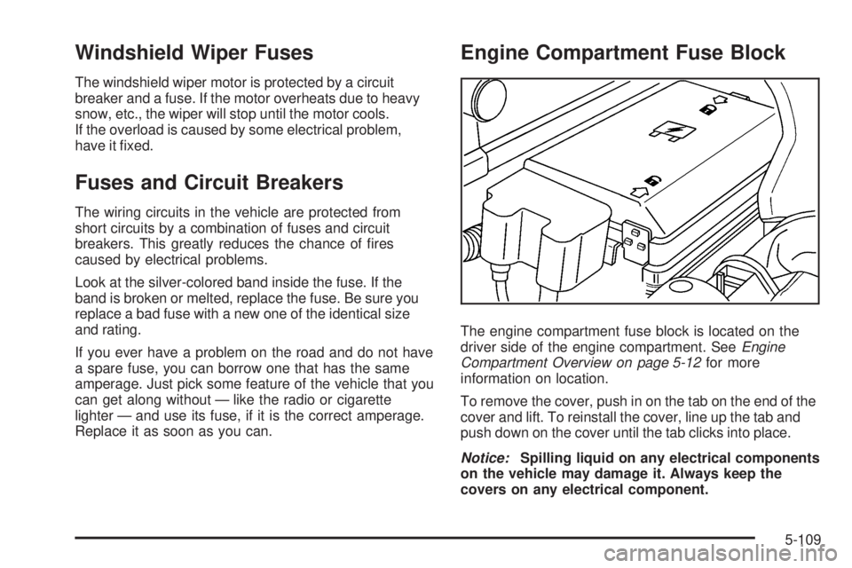 GMC CANYON 2009  Owners Manual Windshield Wiper Fuses
The windshield wiper motor is protected by a circuit
breaker and a fuse. If the motor overheats due to heavy
snow, etc., the wiper will stop until the motor cools.
If the overlo