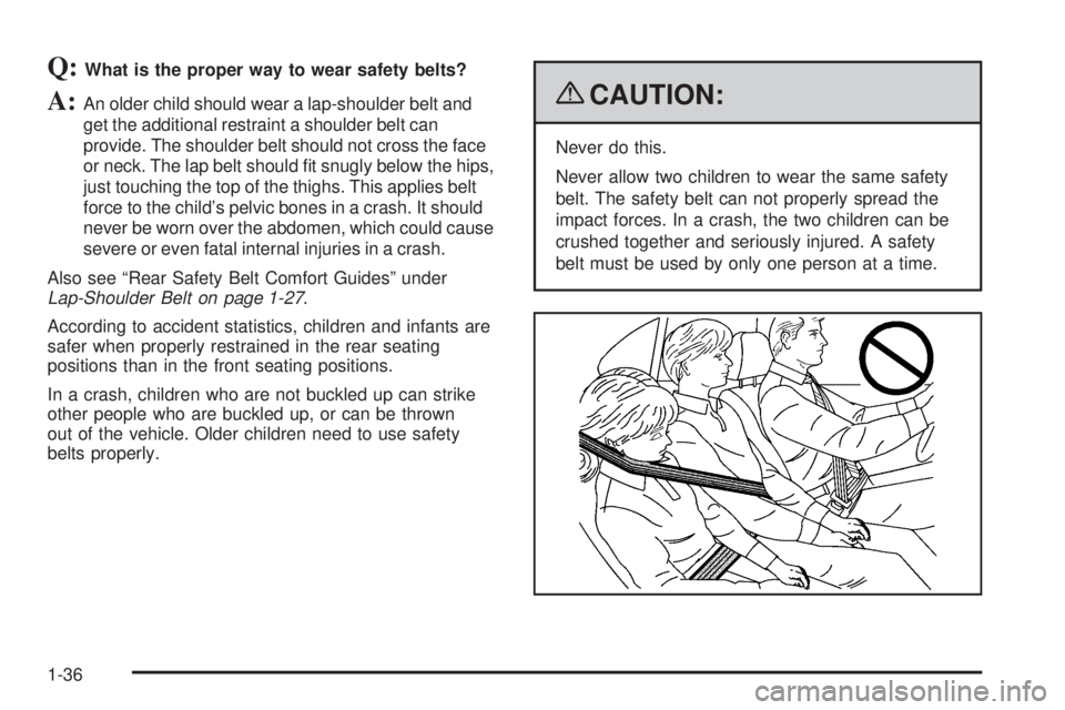 GMC CANYON 2009  Owners Manual Q:What is the proper way to wear safety belts?
A:An older child should wear a lap-shoulder belt and
get the additional restraint a shoulder belt can
provide. The shoulder belt should not cross the fac