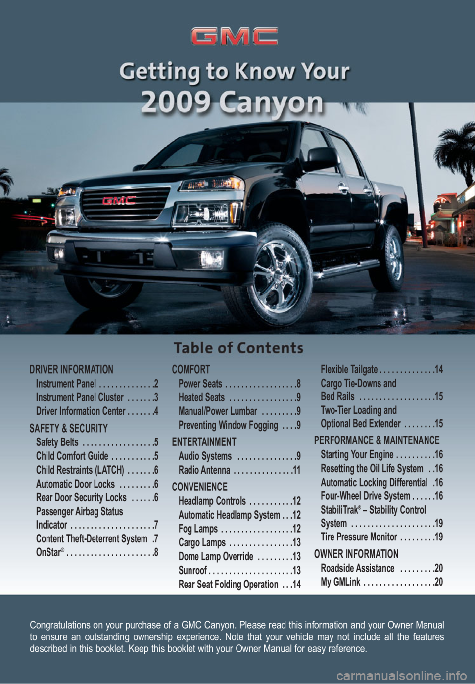 GMC CANYON 2009  Get To Know Guide Congratulations on your purchase of a GMC Canyon. Please read this information and your Owner Manual
to ensure an outstanding ownership experience. Note that your vehicle may not include all the featu