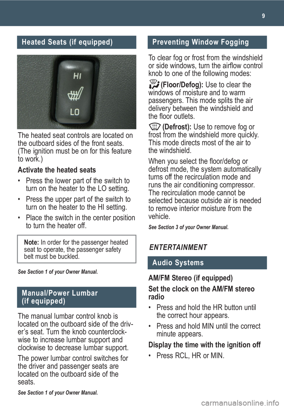 GMC CANYON 2009  Get To Know Guide 9
The heated seat controls are located on
the outboard sides of the front seats.
(The ignition must be on for this feature
to work.)  
Activate the heated seats
• Press the lower part of the switch 