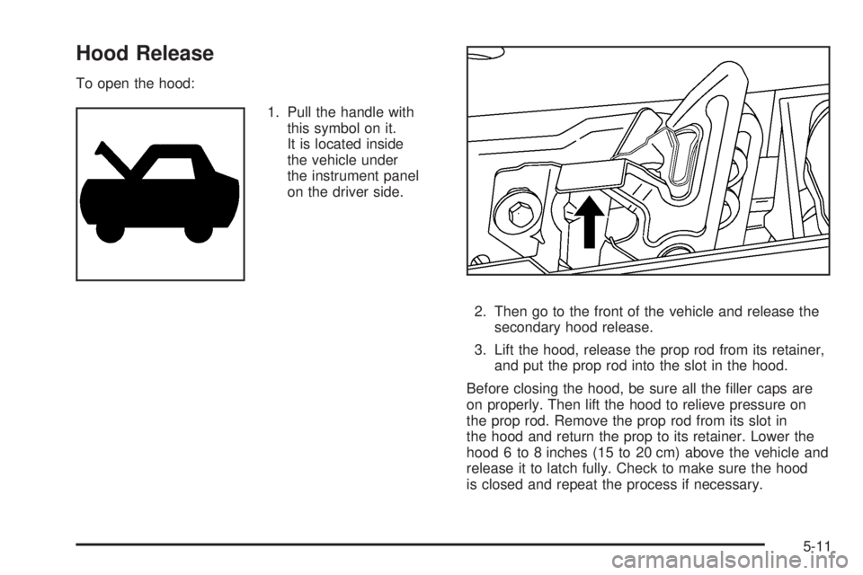GMC ENVOY 2009  Owners Manual Hood Release
To open the hood:
1. Pull the handle with
this symbol on it.
It is located inside
the vehicle under
the instrument panel
on the driver side.
2. Then go to the front of the vehicle and rel