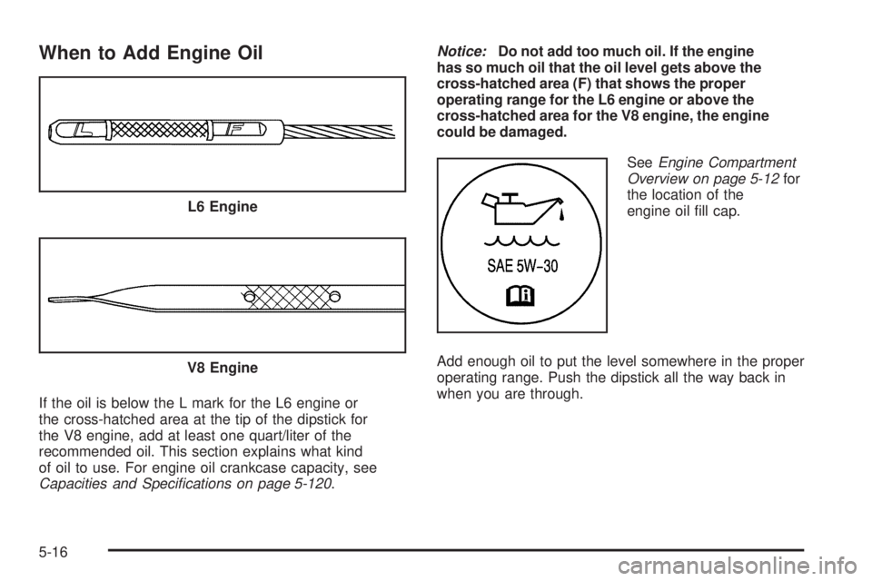 GMC ENVOY 2009  Owners Manual When to Add Engine Oil
If the oil is below the L mark for the L6 engine or
the cross-hatched area at the tip of the dipstick for
the V8 engine, add at least one quart/liter of the
recommended oil. Thi