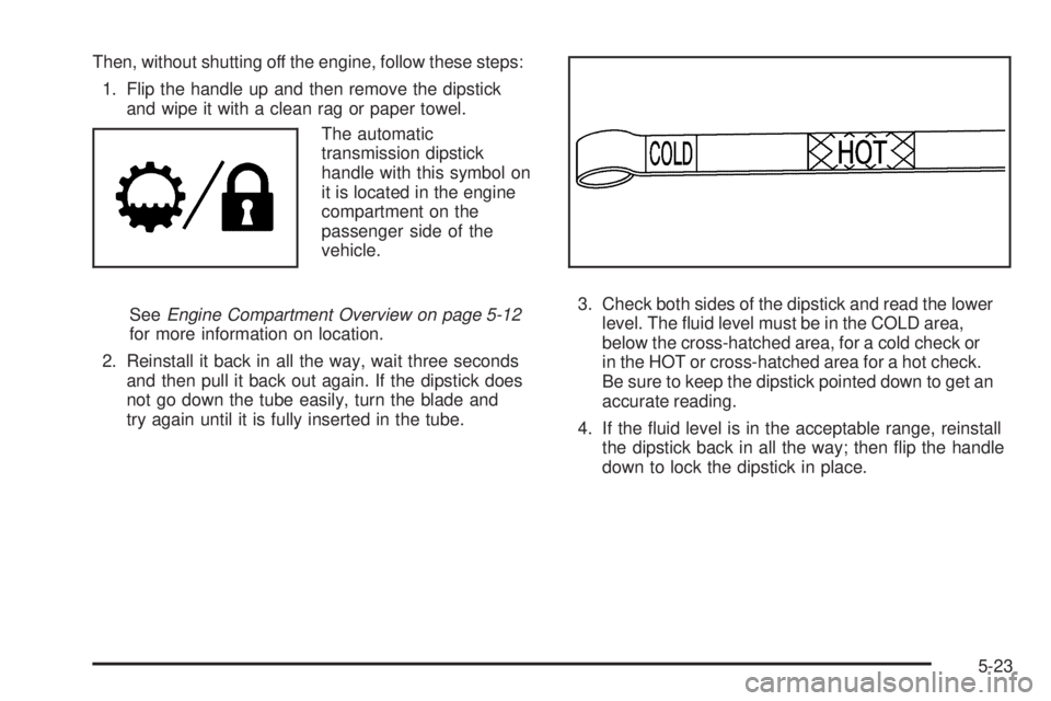 GMC ENVOY 2009  Owners Manual Then, without shutting off the engine, follow these steps:
1. Flip the handle up and then remove the dipstick
and wipe it with a clean rag or paper towel.
The automatic
transmission dipstick
handle wi