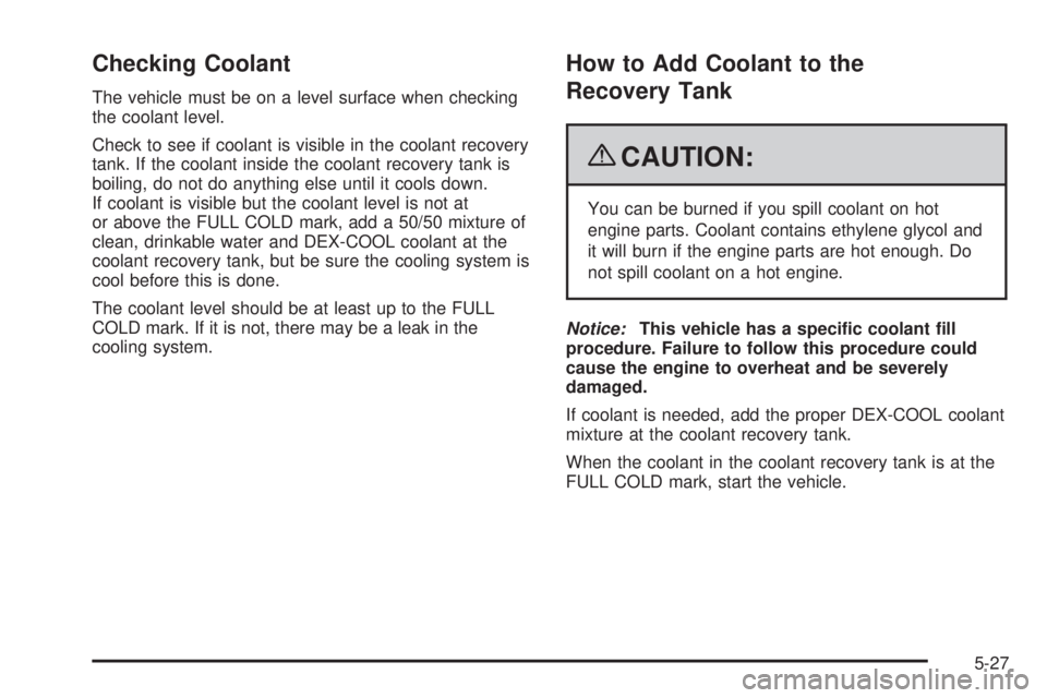 GMC ENVOY 2009 User Guide Checking Coolant
The vehicle must be on a level surface when checking
the coolant level.
Check to see if coolant is visible in the coolant recovery
tank. If the coolant inside the coolant recovery tan