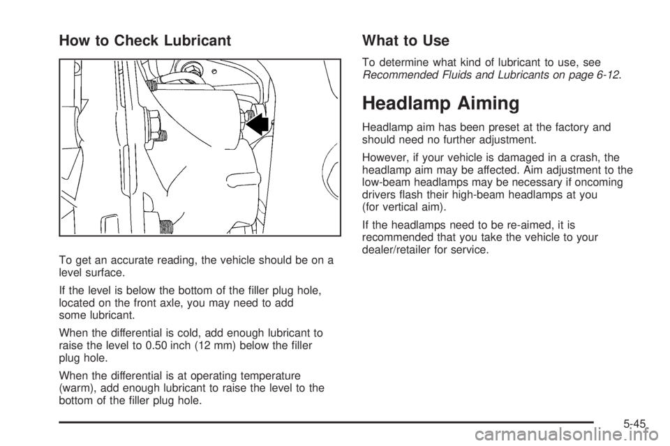 GMC ENVOY 2009 Owners Guide How to Check Lubricant
To get an accurate reading, the vehicle should be on a
level surface.
If the level is below the bottom of the �ller plug hole,
located on the front axle, you may need to add
som