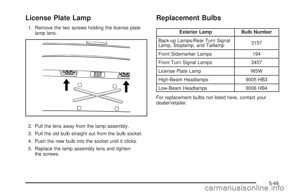 GMC ENVOY 2009 Owners Guide License Plate Lamp
1. Remove the two screws holding the license plate
lamp lens.
2. Pull the lens away from the lamp assembly.
3. Pull the old bulb straight out from the bulb socket.
4. Push the new b