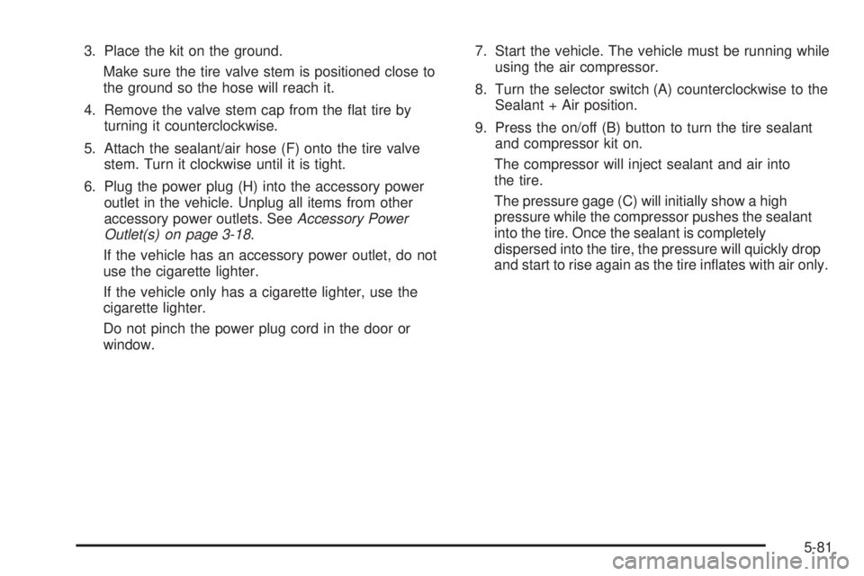 GMC ENVOY 2009  Owners Manual 3. Place the kit on the ground.
Make sure the tire valve stem is positioned close to
the ground so the hose will reach it.
4. Remove the valve stem cap from the �at tire by
turning it counterclockwise