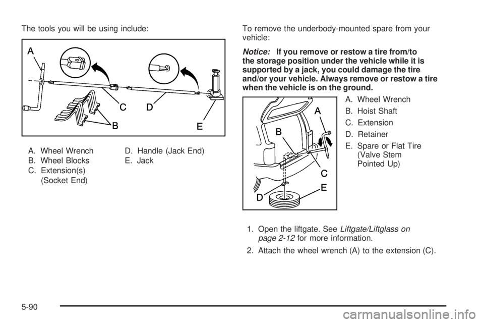 GMC ENVOY 2009  Owners Manual The tools you will be using include:
A. Wheel Wrench
B. Wheel Blocks
C. Extension(s)
(Socket End)D. Handle (Jack End)
E. JackTo remove the underbody-mounted spare from your
vehicle:
Notice:If you remo