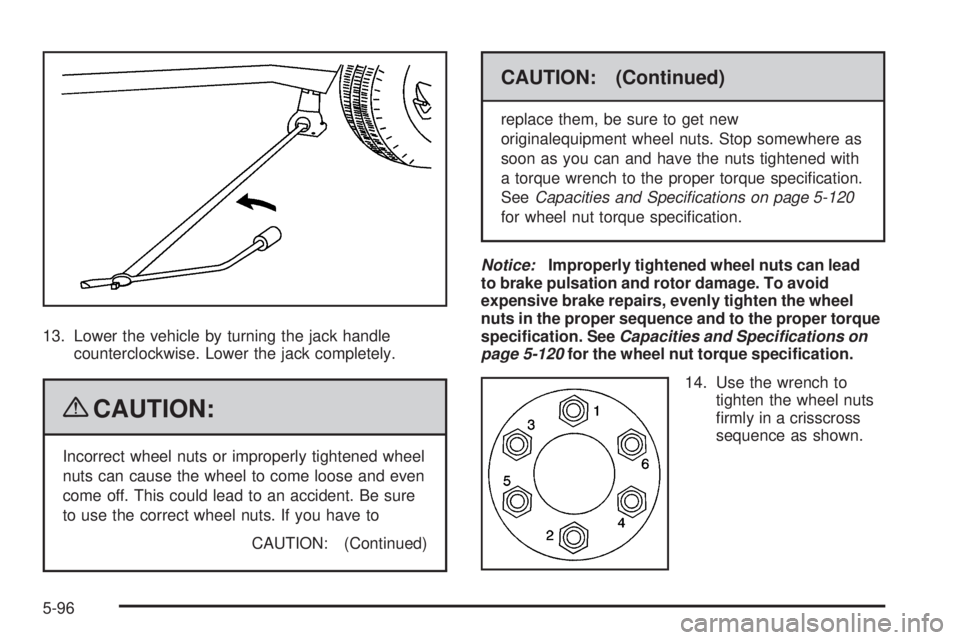 GMC ENVOY 2009  Owners Manual 13. Lower the vehicle by turning the jack handle
counterclockwise. Lower the jack completely.
{CAUTION:
Incorrect wheel nuts or improperly tightened wheel
nuts can cause the wheel to come loose and ev
