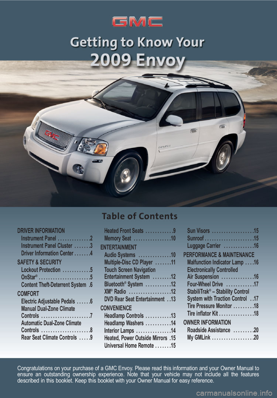 GMC ENVOY 2009  Get To Know Guide Congratulations on your purchase of a GMC Envoy. Please read this information and your Owner Manual to
ensure an outstanding ownership experience. Note that your vehicle may not include all the featur