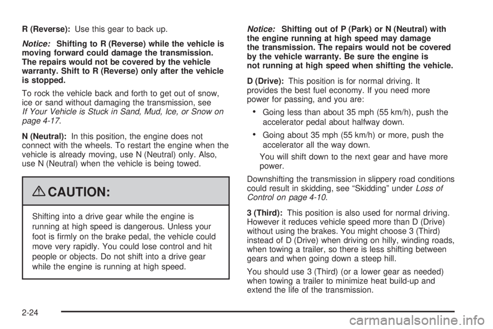 GMC SAVANA 2009  Owners Manual R (Reverse):Use this gear to back up.
Notice:Shifting to R (Reverse) while the vehicle is
moving forward could damage the transmission.
The repairs would not be covered by the vehicle
warranty. Shift 