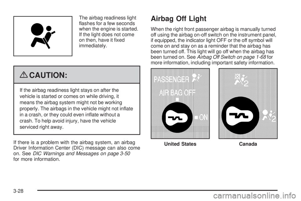 GMC SAVANA 2009  Owners Manual The airbag readiness light
ﬂashes for a few seconds
when the engine is started.
If the light does not come
on then, have it ﬁxed
immediately.
{CAUTION:
If the airbag readiness light stays on after