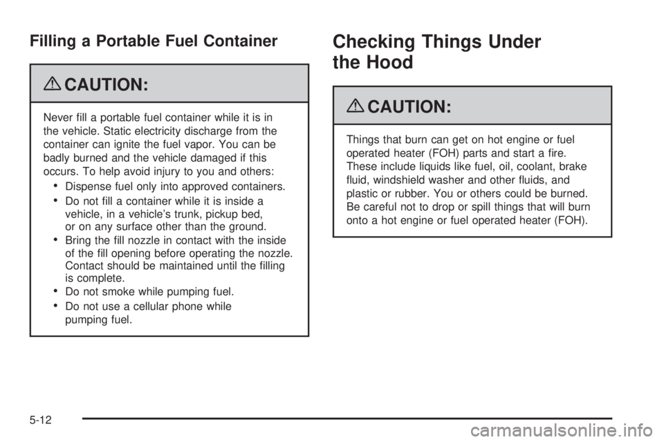 GMC SAVANA 2009  Owners Manual Filling a Portable Fuel Container
{CAUTION:
Never ﬁll a portable fuel container while it is in
the vehicle. Static electricity discharge from the
container can ignite the fuel vapor. You can be
badl