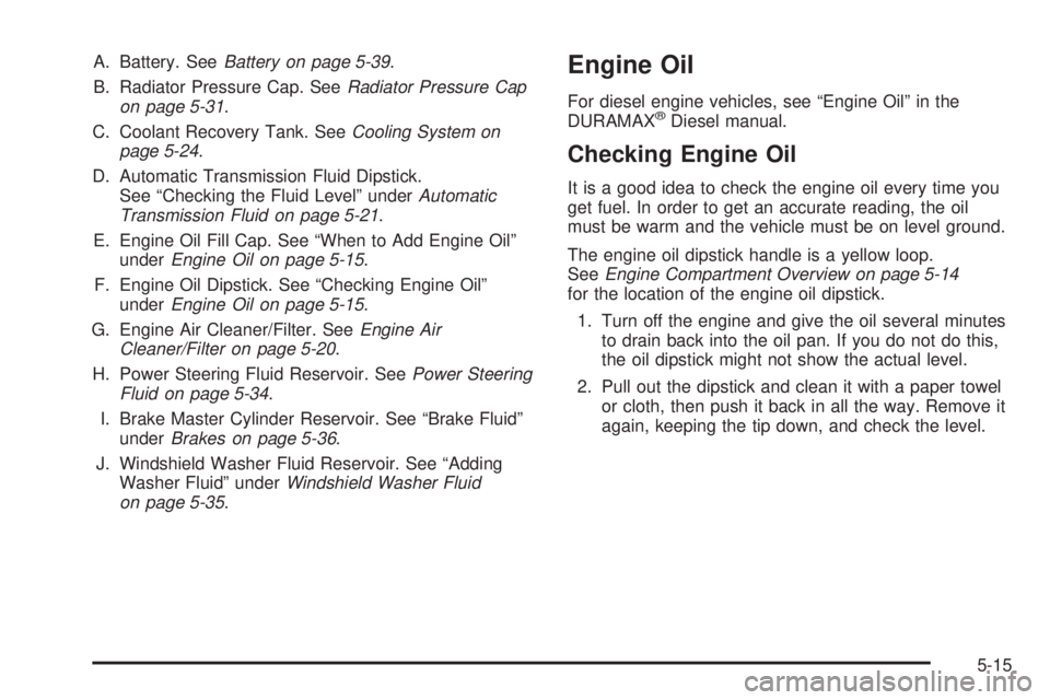 GMC SAVANA 2009  Owners Manual A. Battery. SeeBattery on page 5-39.
B. Radiator Pressure Cap. SeeRadiator Pressure Cap
on page 5-31.
C. Coolant Recovery Tank. SeeCooling System on
page 5-24.
D. Automatic Transmission Fluid Dipstick